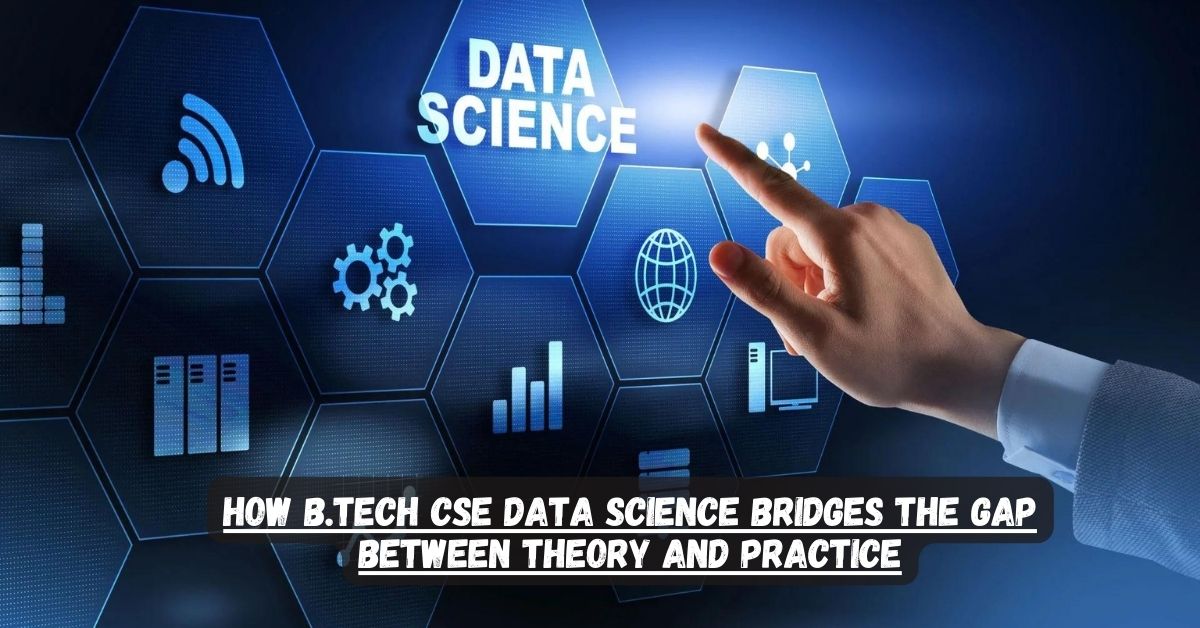 How B.Tech CSE Data Science Bridges The Gap Between Theory And Practice ...